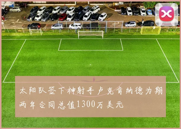太阳队签下神射手卢克肯纳德为期两年合同总值1300万美元