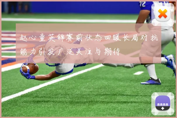 赵心童英锦赛前状态回暖长局对抗能力引发广泛关注与期待