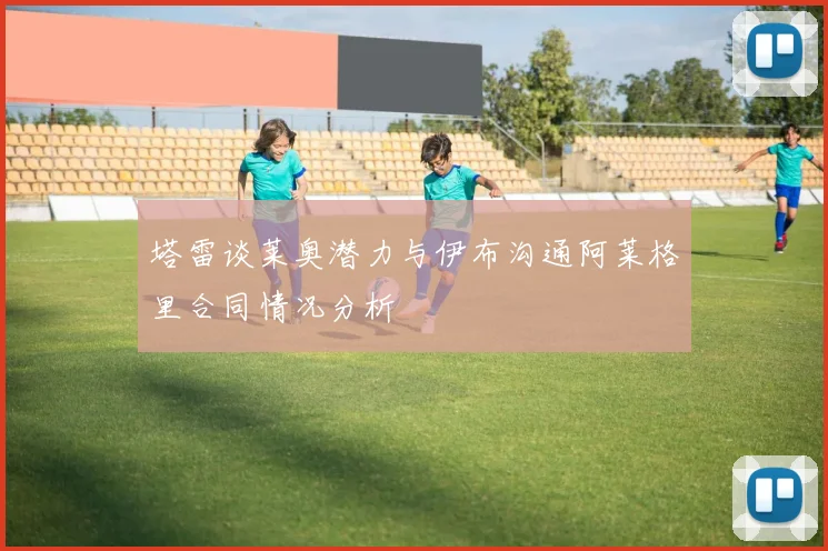 塔雷谈莱奥潜力与伊布沟通阿莱格里合同情况分析