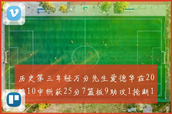 历史第三年轻万分先生爱德华兹20投10中斩获25分7篮板9助攻1抢断1盖帽