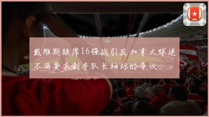 戴维斯缺席16强战引发加拿大球迷不满要求剥夺队长袖标的争议