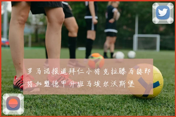 罗马诺报道拜仁小将克拉滕马赫即将加盟德甲升班马埃尔沃斯堡
