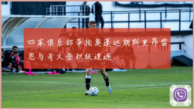 四家俱乐部争抢奥蓬达朗斯里昂雷恩与考文垂积极追逐