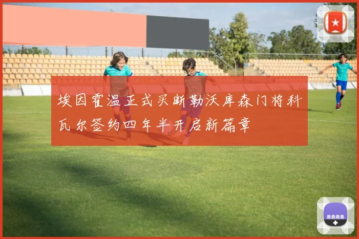 埃因霍温正式买断勒沃库森门将科瓦尔签约四年半开启新篇章
