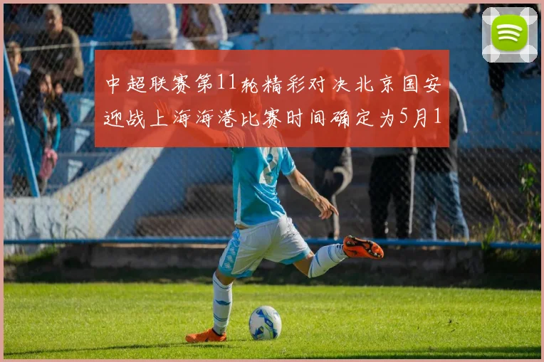 中超联赛第11轮精彩对决北京国安迎战上海海港比赛时间确定为5月10日19点35分