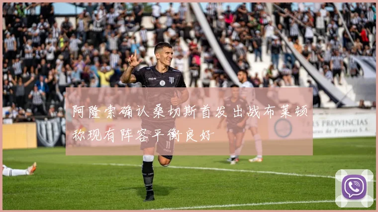 阿隆索确认桑切斯首发出战布莱顿称现有阵容平衡良好