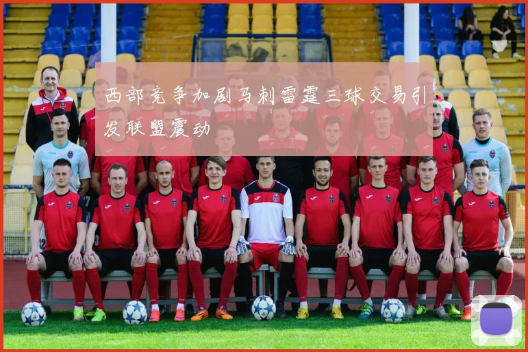 西部竞争加剧马刺雷霆三球交易引发联盟震动