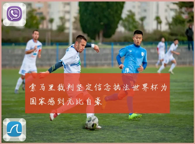 索马里裁判坚定信念执法世界杯为国家感到无比自豪