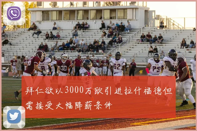 拜仁欲以3000万欧引进拉什福德但需接受大幅降薪条件