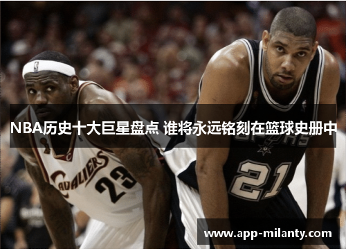 NBA历史十大巨星盘点 谁将永远铭刻在篮球史册中