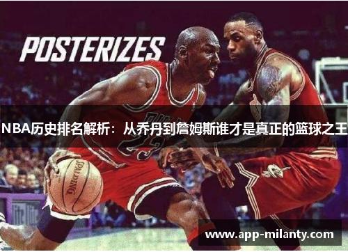 NBA历史排名解析：从乔丹到詹姆斯谁才是真正的篮球之王