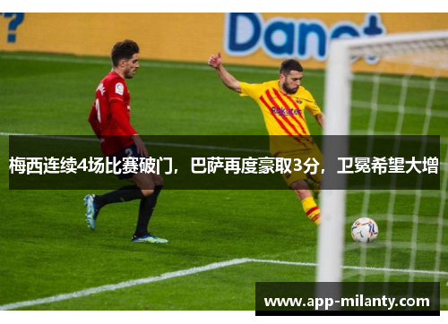 梅西连续4场比赛破门，巴萨再度豪取3分，卫冕希望大增