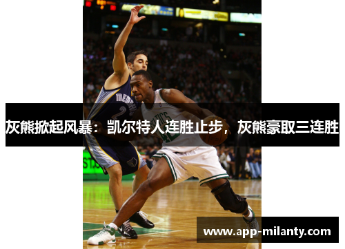 灰熊掀起风暴:凯尔特人连胜止步,灰熊豪取三连胜